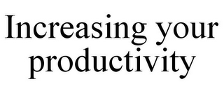 INCREASING YOUR PRODUCTIVITY