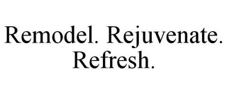 REMODEL. REJUVENATE. REFRESH.