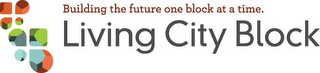 BUILDING THE FUTURE ONE BLOCK AT A TIME. LIVING CITY BLOCK