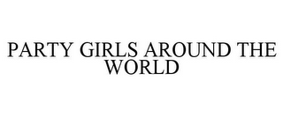 PARTY GIRLS AROUND THE WORLD