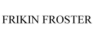 FRIKIN FROSTER