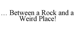 ... BETWEEN A ROCK AND A WEIRD PLACE!