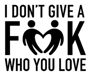 I DON'T GIVE A F K WHO YOU LOVE