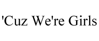 'CUZ WE'RE GIRLS