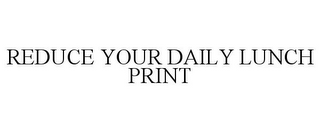 REDUCE YOUR DAILY LUNCH PRINT