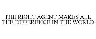 THE RIGHT AGENT MAKES ALL THE DIFFERENCE IN THE WORLD