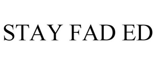 STAY FAD ED