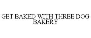 GET BAKED WITH THREE DOG BAKERY