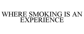 WHERE SMOKING IS AN EXPERIENCE