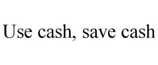 USE CASH, SAVE CASH