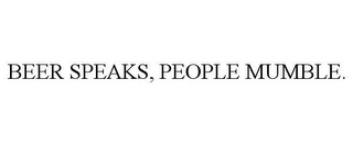 BEER SPEAKS, PEOPLE MUMBLE.