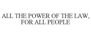 ALL THE POWER OF THE LAW, FOR ALL PEOPLE