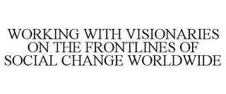 WORKING WITH VISIONARIES ON THE FRONTLINES OF SOCIAL CHANGE WORLDWIDE