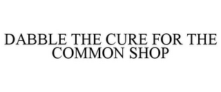 DABBLE THE CURE FOR THE COMMON SHOP