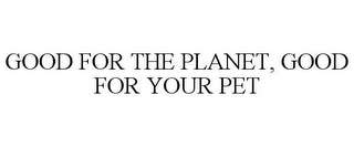 GOOD FOR THE PLANET, GOOD FOR YOUR PET