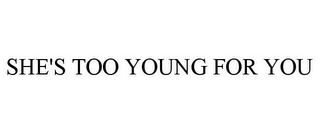 SHE'S TOO YOUNG FOR YOU