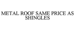 METAL ROOF SAME PRICE AS SHINGLES