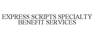 EXPRESS SCRIPTS SPECIALTY BENEFIT SERVICES