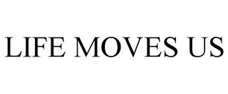 LIFE MOVES US