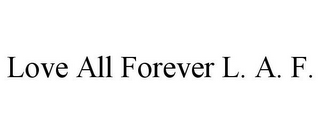 LOVE ALL FOREVER L. A. F.