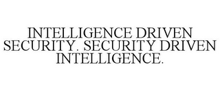 INTELLIGENCE DRIVEN SECURITY. SECURITY DRIVEN INTELLIGENCE.