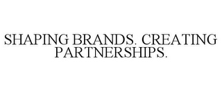 SHAPING BRANDS. CREATING PARTNERSHIPS.