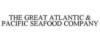 THE GREAT ATLANTIC & PACIFIC SEAFOOD COMPANY