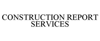 CONSTRUCTION REPORT SERVICES