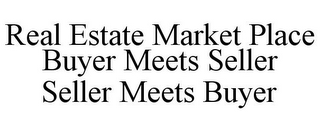 REAL ESTATE MARKET PLACE BUYER MEETS SELLER SELLER MEETS BUYER