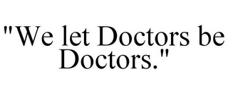 "WE LET DOCTORS BE DOCTORS."