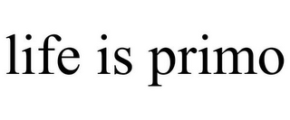 LIFE IS PRIMO