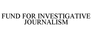 FUND FOR INVESTIGATIVE JOURNALISM