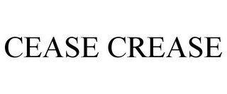 CEASE CREASE