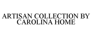 ARTISAN COLLECTION BY CAROLINA HOME