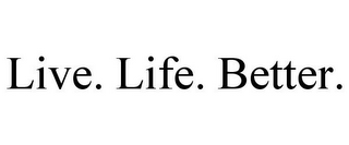 LIVE. LIFE. BETTER.