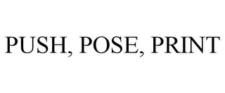 PUSH, POSE, PRINT