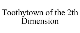 TOOTHYTOWN OF THE 2TH DIMENSION