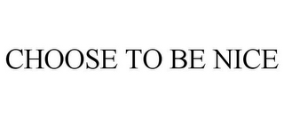 CHOOSE TO BE NICE