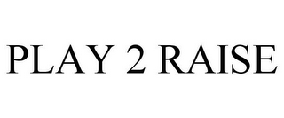 PLAY 2 RAISE