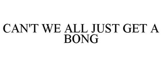 CAN'T WE ALL JUST GET A BONG