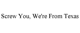 SCREW YOU, WE'RE FROM TEXAS