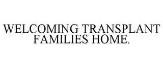 WELCOMING TRANSPLANT FAMILIES HOME.