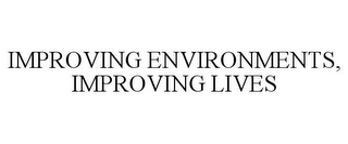 IMPROVING ENVIRONMENTS, IMPROVING LIVES