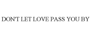 DON'T LET LOVE PASS YOU BY