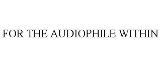 FOR THE AUDIOPHILE WITHIN