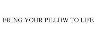 BRING YOUR PILLOW TO LIFE