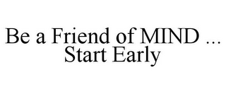 BE A FRIEND OF MIND ... START EARLY