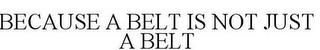 BECAUSE A BELT IS NOT JUST A BELT