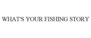 WHAT'S YOUR FISHING STORY