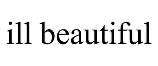 ILL BEAUTIFUL